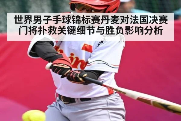 世界男子手球锦标赛丹麦对法国决赛门将扑救关键细节与胜负影响分析