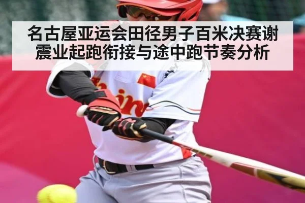 名古屋亚运会田径男子百米决赛谢震业起跑衔接与途中跑节奏分析