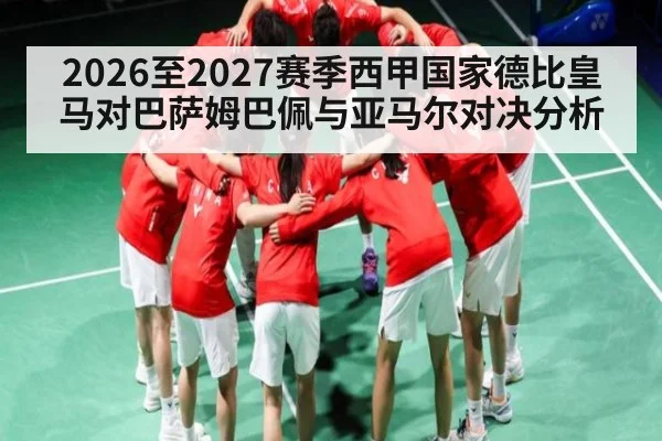 2026至2027赛季西甲国家德比皇马对巴萨姆巴佩与亚马尔对决分析