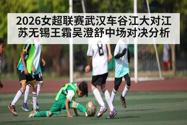 2026女超联赛武汉车谷江大对江苏无锡王霜吴澄舒中场对决分析