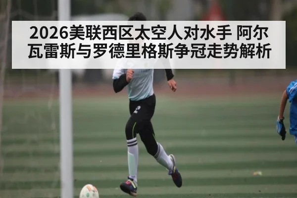 2026美联西区太空人对水手 阿尔瓦雷斯与罗德里格斯争冠走势解析
